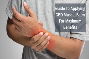 Guide To Applying CBD Muscle Balm For Maximum Benefits